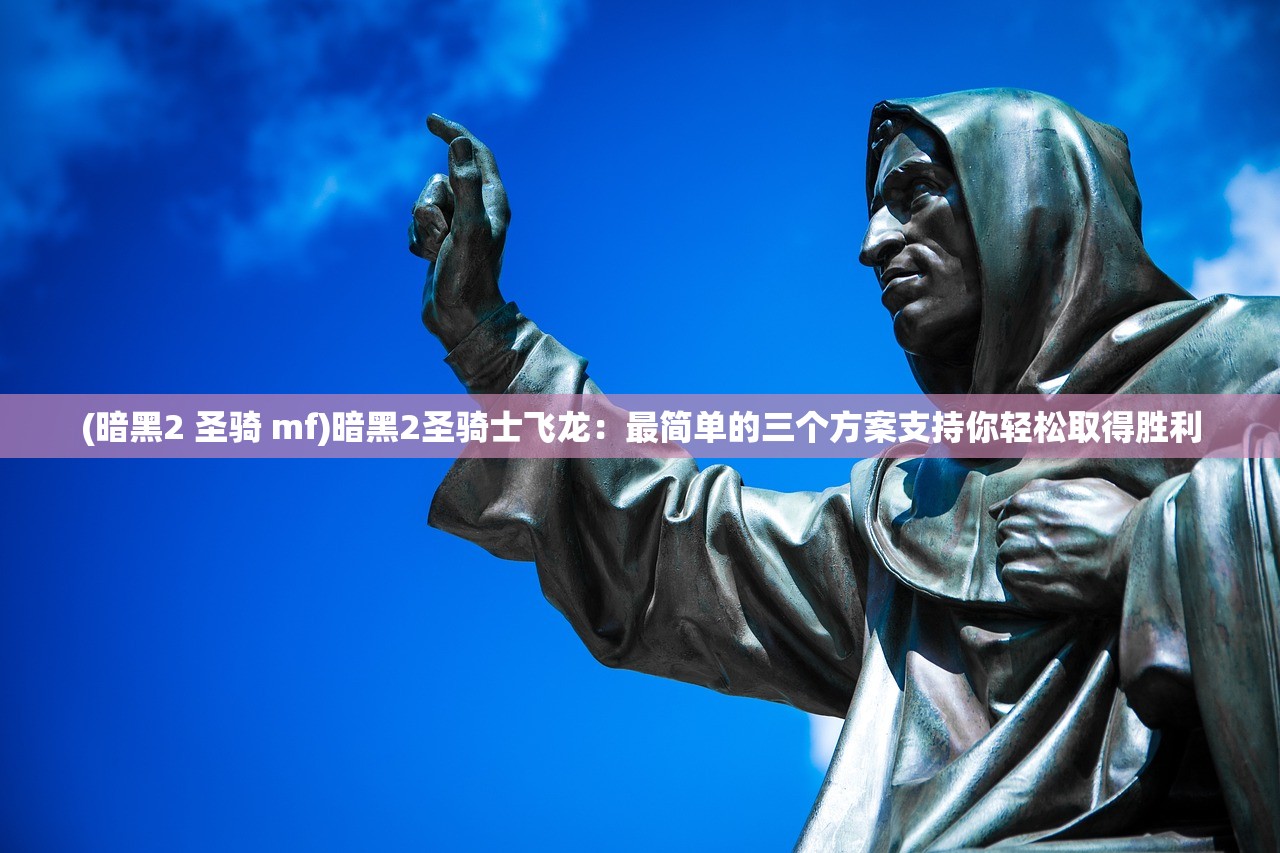 (暗黑2 圣骑 mf)暗黑2圣骑士飞龙：最简单的三个方案支持你轻松取得胜利