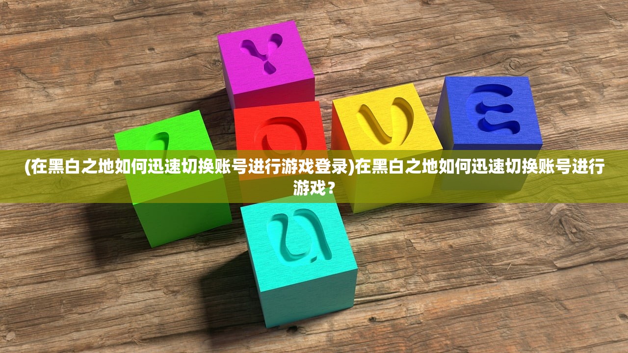 (在黑白之地如何迅速切换账号进行游戏登录)在黑白之地如何迅速切换账号进行游戏？