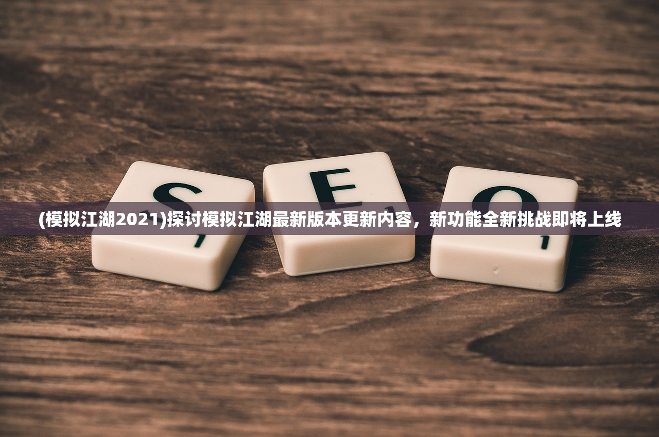 (模拟江湖2021)探讨模拟江湖最新版本更新内容，新功能全新挑战即将上线