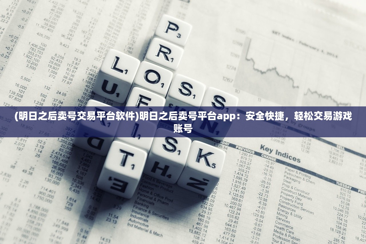(明日之后卖号交易平台软件)明日之后卖号平台app：安全快捷，轻松交易游戏账号