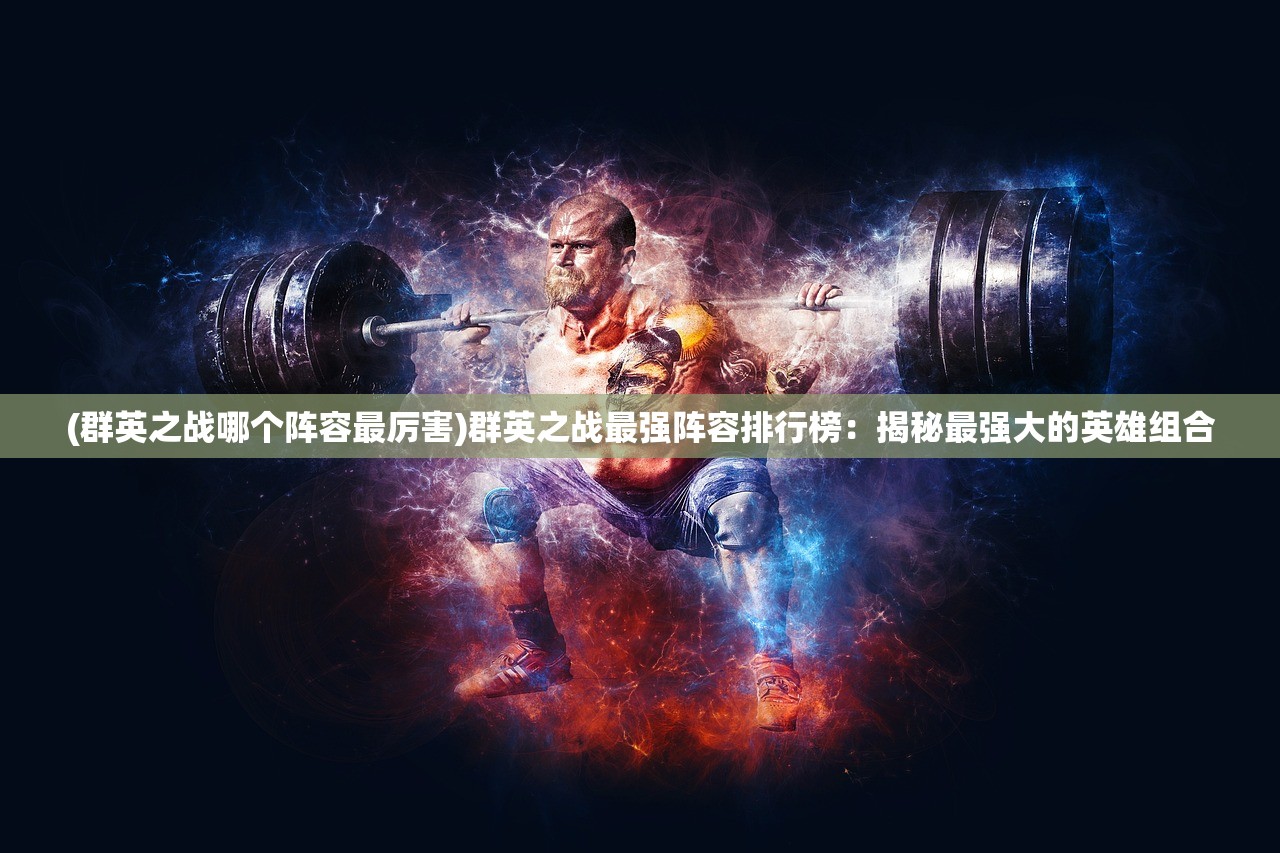 (群英之战哪个阵容最厉害)群英之战最强阵容排行榜：揭秘最强大的英雄组合