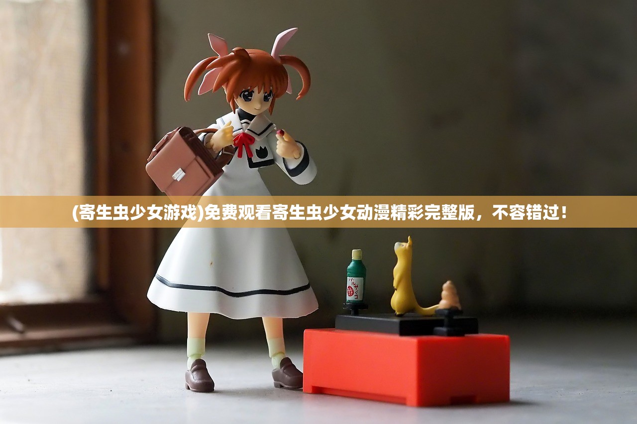 (寄生虫少女游戏)免费观看寄生虫少女动漫精彩完整版，不容错过！