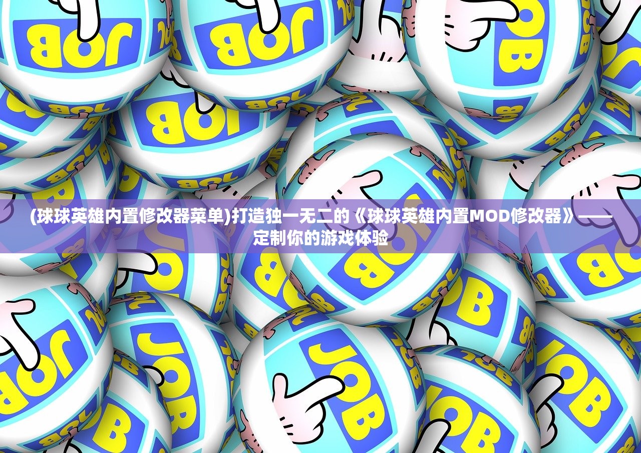 (球球英雄内置修改器菜单)打造独一无二的《球球英雄内置MOD修改器》——定制你的游戏体验