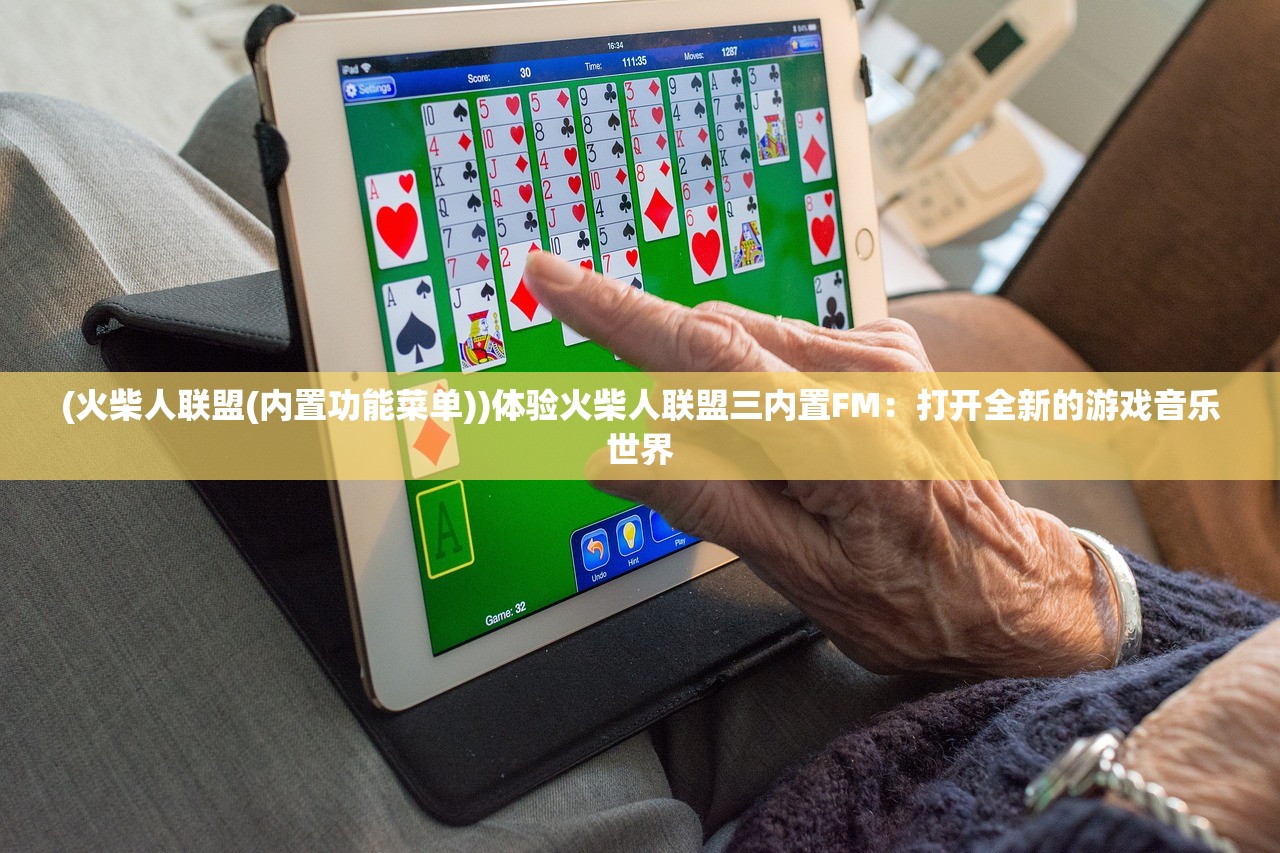 (火柴人联盟(内置功能菜单))体验火柴人联盟三内置FM：打开全新的游戏音乐世界