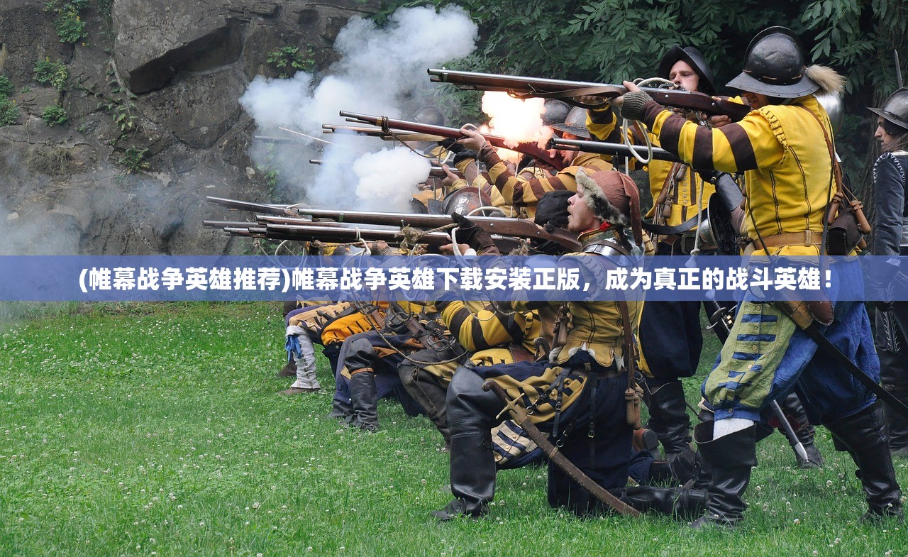 (帷幕战争英雄推荐)帷幕战争英雄下载安装正版，成为真正的战斗英雄！