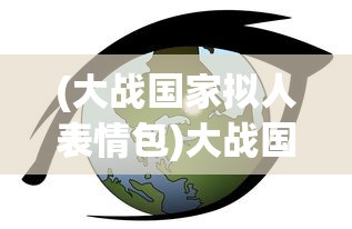 (大战国家拟人表情包)大战国家，全球冲突的演变与反思