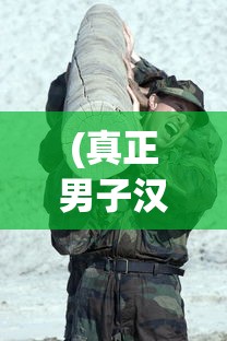 (真正男子汉第一季人员名单)真正男子汉第一季，热血男儿展现真实力量