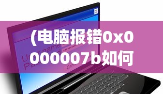 (电脑报错0x0000007b如何解决)电脑报错0x0000007b，原因解析与解决方案