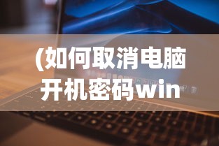 (如何取消电脑开机密码win7)如何取消电脑开机密码，Windows 11系统下的操作指南