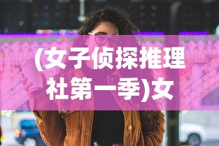 (女子侦探推理社第一季)女子侦探推理社，解锁女性智慧与推理魅力的独特舞台