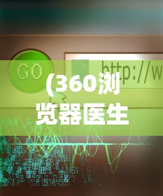(360浏览器医生是干嘛的)寻找360浏览器中的浏览器医生，位置及功能解析