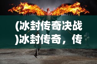 (冰封传奇决战)冰封传奇，传奇世界的冰封之旅