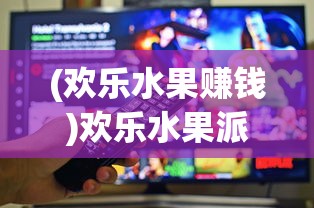 (欢乐水果赚钱)欢乐水果派可以添加游戏好友吗？解析游戏社交功能及相关问题