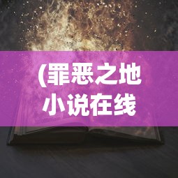 (罪恶之地小说在线阅读免费)罪恶之地，深度解析与探索