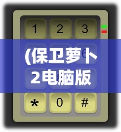 (保卫萝卜2电脑版攻略图解大全)保卫萝卜2电脑版攻略图解大全，从新手到高手的全面指南