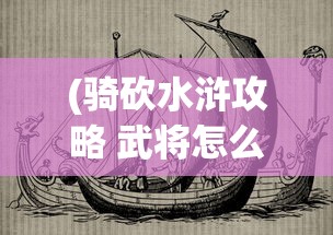 (骑砍水浒攻略 武将怎么进队)骑砍水浒全面攻略，从入门到精通