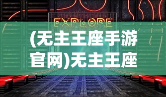 (无主王座手游官网)无主王座手游，探索奇幻世界的无尽魅力