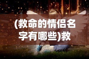 (救命的情侣名字有哪些)救命的情侣名，背后的故事与深层含义