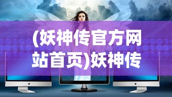 (妖神传官方网站首页)妖神传官方网站，探索神秘世界的门户