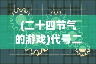 (二十四节气的游戏)代号二十四节气游戏，融合传统与现代的奇妙之旅