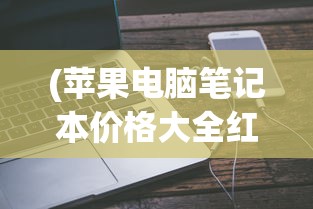 (苹果电脑笔记本价格大全红色)苹果电脑笔记本价格大全及深度分析